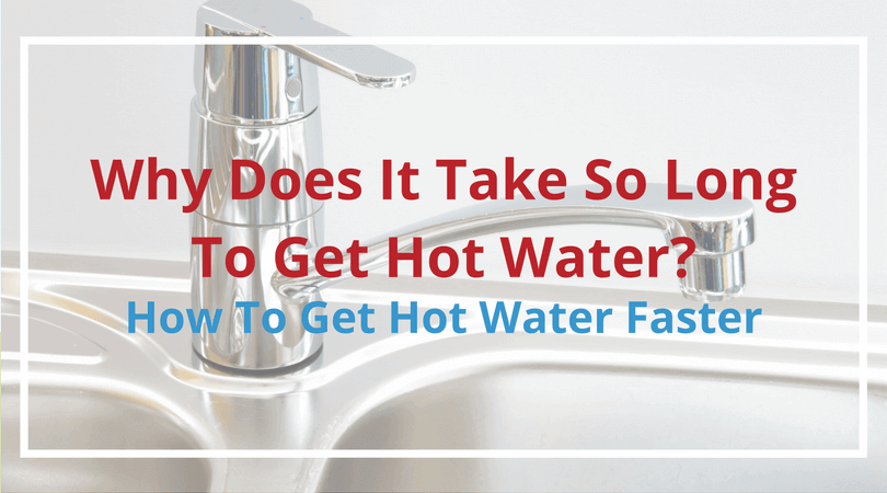 Why Does It Take So Long to Get Hot Water? How to Get Hot Water Faster